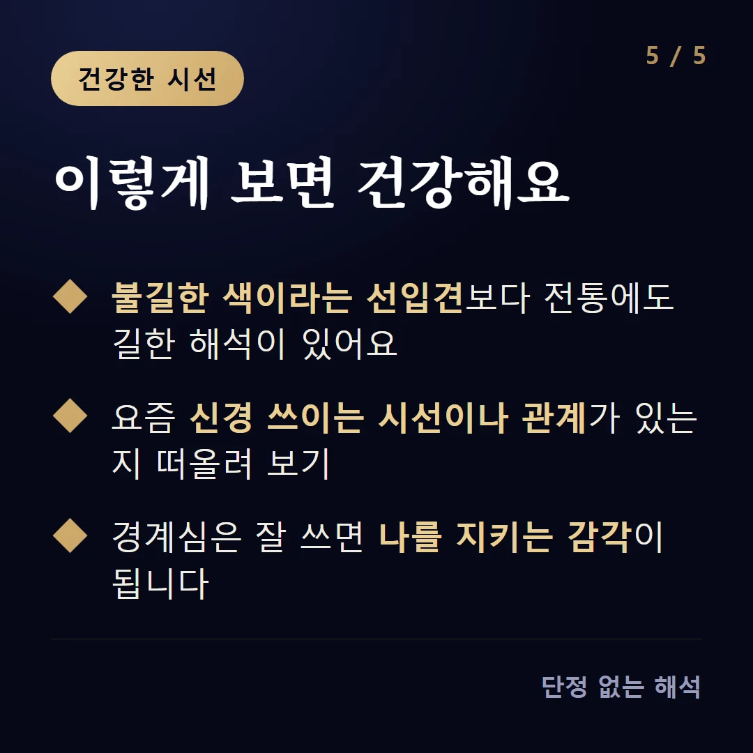 이렇게 보면 건강해요 — 불길한 색이라는 선입견보다 전통에도 길한 해석이 있어요 / 요즘 신경 쓰이는 시선이나 관계가 있는지 떠올려 보기 / 경계심은 잘 쓰면 나를 지키는 감각이 됩니다
