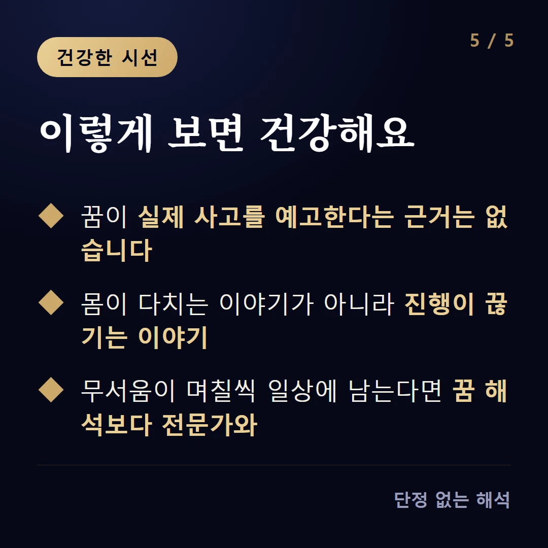 이렇게 보면 건강해요 — 꿈이 실제 사고를 예고한다는 근거는 없습니다 / 몸이 다치는 이야기가 아니라 진행이 끊기는 이야기 / 무서움이 며칠씩 일상에 남는다면 꿈 해석보다 전문가와