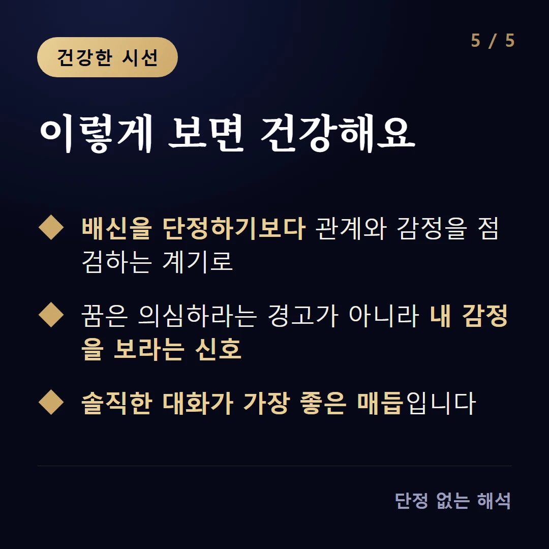 이렇게 보면 건강해요 — 배신을 단정하기보다 관계와 감정을 점검하는 계기로 / 꿈은 의심하라는 경고가 아니라 내 감정을 보라는 신호 / 솔직한 대화가 가장 좋은 매듭입니다