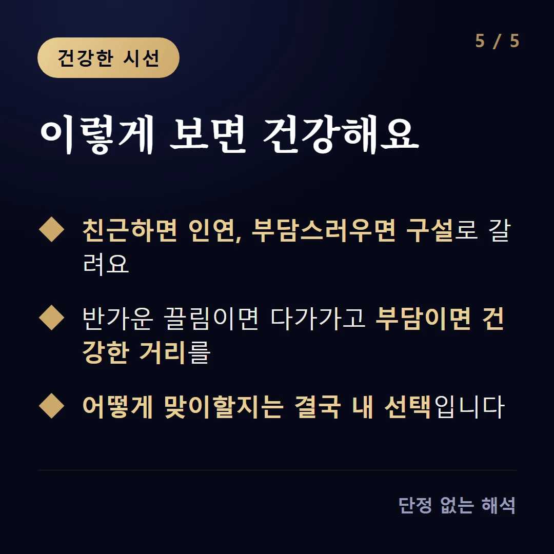 이렇게 보면 건강해요 — 친근하면 인연, 부담스러우면 구설로 갈려요 / 반가운 끌림이면 다가가고 부담이면 건강한 거리를 / 어떻게 맞이할지는 결국 내 선택입니다