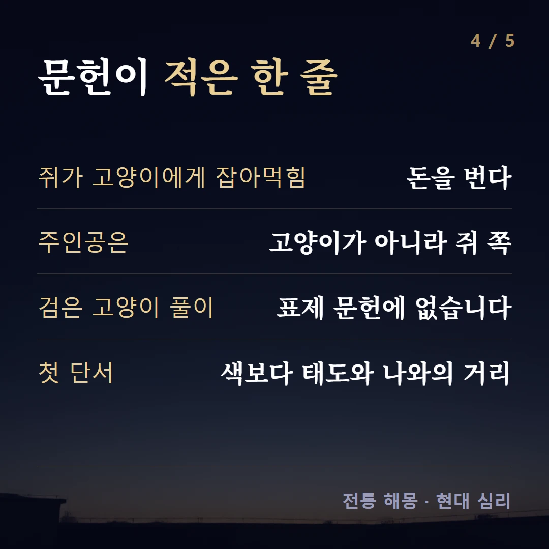 문헌이 적은 한 줄 — 쥐가 고양이에게 잡아먹힘 돈을 번다, 주인공은 고양이가 아니라 쥐 쪽, 검은 고양이 풀이 표제 문헌에 없습니다, 첫 단서 색보다 태도와 나와의 거리