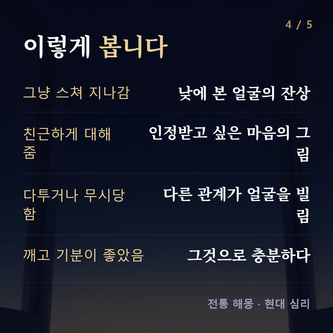 이렇게 봅니다 — 그냥 스쳐 지나감 낮에 본 얼굴의 잔상, 친근하게 대해 줌 인정받고 싶은 마음의 그림, 다투거나 무시당함 다른 관계가 얼굴을 빌림, 깨고 기분이 좋았음 그것으로 충분하다