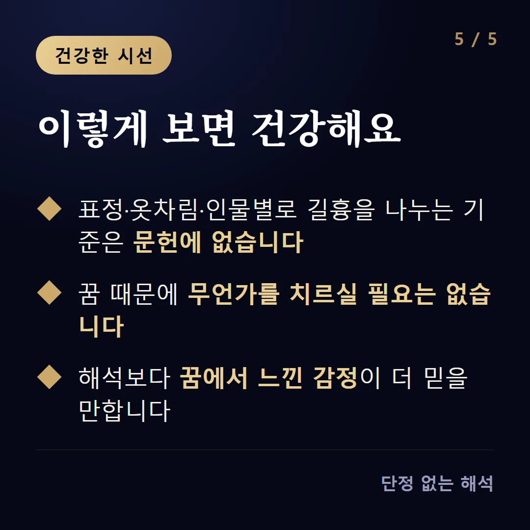 이렇게 보면 건강해요 — 표정·옷차림·인물별로 길흉을 나누는 기준은 문헌에 없습니다 / 꿈 때문에 무언가를 치르실 필요는 없습니다 / 해석보다 꿈에서 느낀 감정이 더 믿을 만합니다