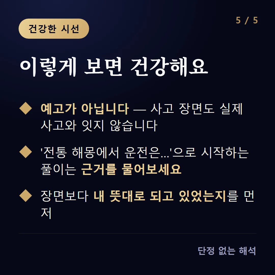 이렇게 보면 건강해요 — 예고가 아닙니다 — 사고 장면도 실제 사고와 잇지 않습니다 / '전통 해몽에서 운전은…'으로 시작하는 풀이는 근거를 물어보세요 / 장면보다 내 뜻대로 되고 있었는지를 먼저