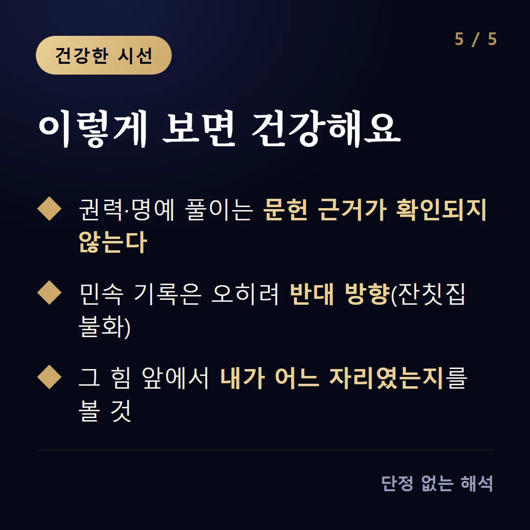 이렇게 보면 건강해요 — 권력·명예 풀이는 문헌 근거가 확인되지 않는다 / 민속 기록은 오히려 반대 방향(잔칫집 불화) / 그 힘 앞에서 내가 어느 자리였는지를 볼 것