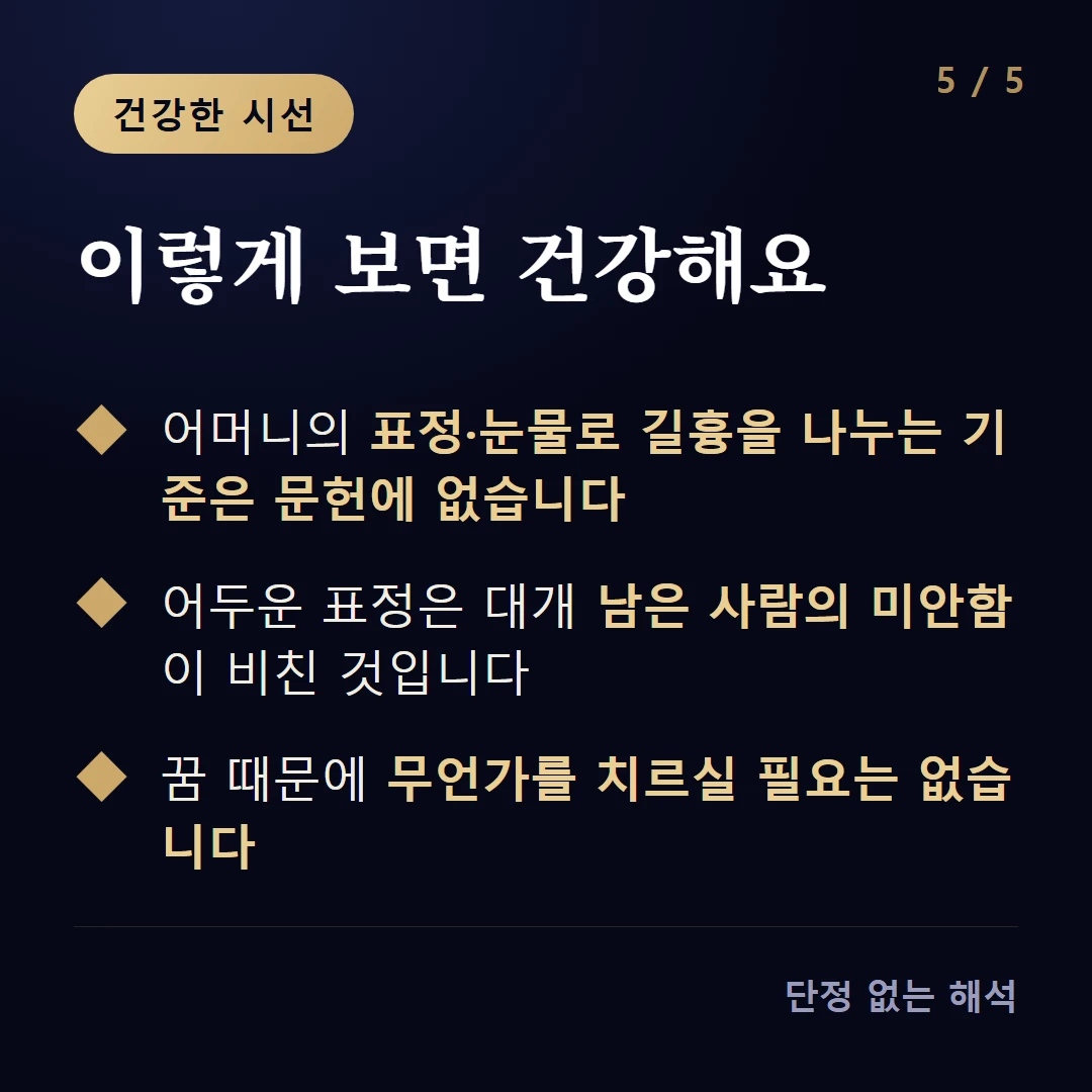 이렇게 보면 건강해요 — 어머니의 표정·눈물로 길흉을 나누는 기준은 문헌에 없습니다 / 어두운 표정은 대개 남은 사람의 미안함이 비친 것입니다 / 꿈 때문에 무언가를 치르실 필요는 없습니다
