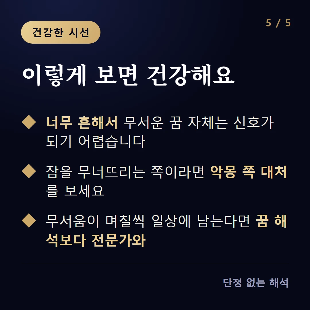 이렇게 보면 건강해요 — 너무 흔해서 무서운 꿈 자체는 신호가 되기 어렵습니다 / 잠을 무너뜨리는 쪽이라면 악몽 쪽 대처를 보세요 / 무서움이 며칠씩 일상에 남는다면 꿈 해석보다 전문가와